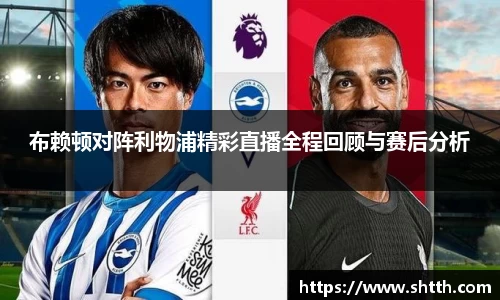 熊猫体育布赖顿对阵利物浦精彩直播全程回顾与赛后分析