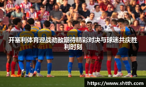 熊猫体育开塞利体育迎战劲敌期待精彩对决与球迷共庆胜利时刻