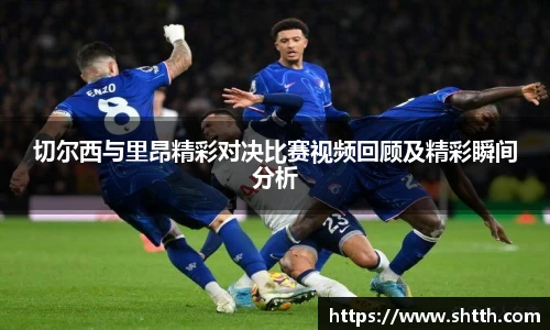 熊猫体育切尔西与里昂精彩对决比赛视频回顾及精彩瞬间分析